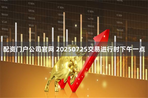 配资门户公司官网 20250725交易进行时下午一点
