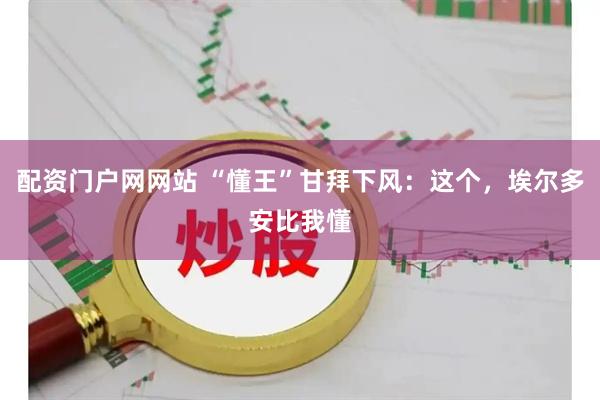 配资门户网网站 “懂王”甘拜下风：这个，埃尔多安比我懂