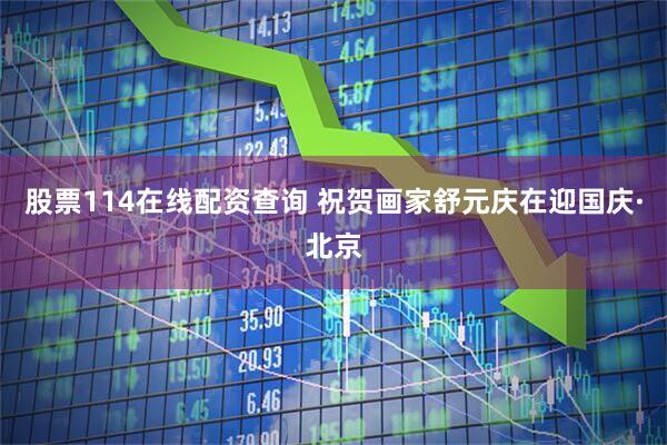 股票114在线配资查询 祝贺画家舒元庆在迎国庆·北京