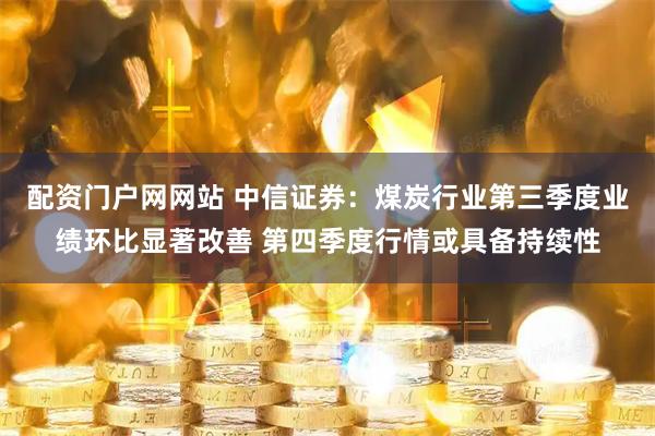 配资门户网网站 中信证券：煤炭行业第三季度业绩环比显著改善 第四季度行情或具备持续性