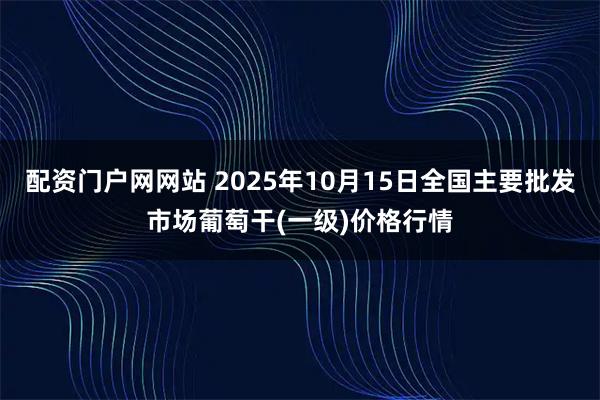 配资门户网网站 2025年10月15日全国主要批发市场葡萄干(一级)价格行情