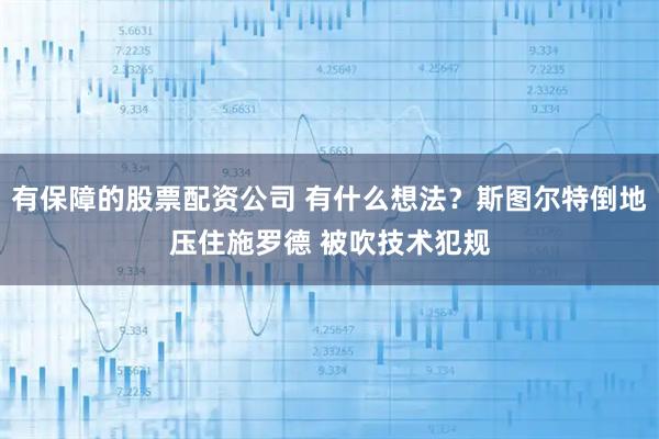 有保障的股票配资公司 有什么想法？斯图尔特倒地压住施罗德 被吹技术犯规