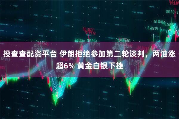 投查查配资平台 伊朗拒绝参加第二轮谈判，两油涨超6% 黄金白银下挫