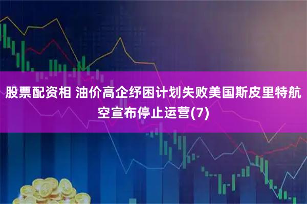 股票配资相 油价高企纾困计划失败　美国斯皮里特航空宣布停止运营(7)