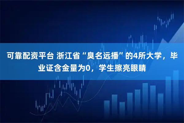 可靠配资平台 浙江省“臭名远播”的4所大学，毕业证含金量为0，学生擦亮眼睛