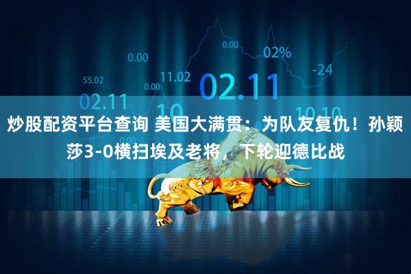 炒股配资平台查询 美国大满贯：为队友复仇！孙颖莎3-0横扫埃及老将，下轮迎德比战