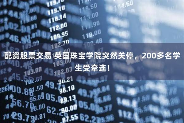 配资股票交易 英国珠宝学院突然关停，200多名学生受牵连！