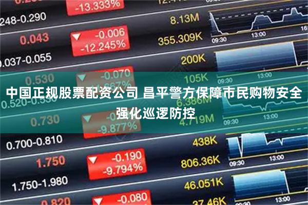 中国正规股票配资公司 昌平警方保障市民购物安全 强化巡逻防控