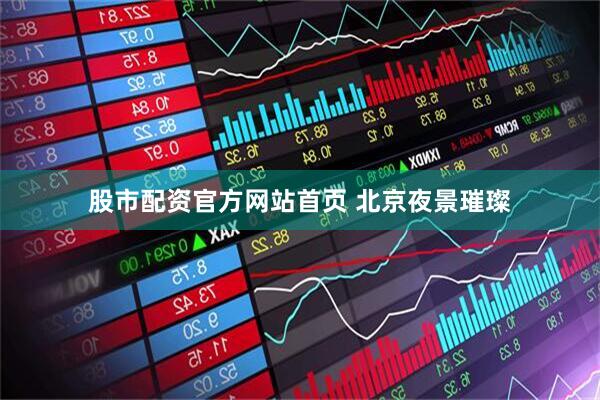 股市配资官方网站首页 北京夜景璀璨